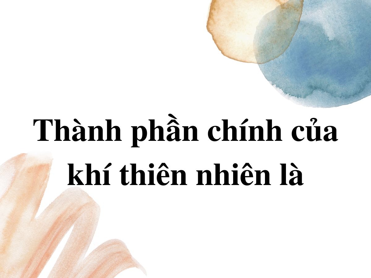  Giải đáp thành phần chính của khí thiên nhiên là gì?